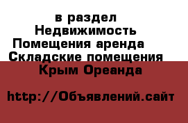  в раздел : Недвижимость » Помещения аренда »  » Складские помещения . Крым,Ореанда